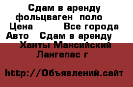 Сдам в аренду фольцваген- поло. › Цена ­ 900 - Все города Авто » Сдам в аренду   . Ханты-Мансийский,Лангепас г.